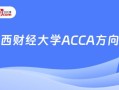 江西财经大学会计学acca怎么样(江西财经大学会计学院acca)